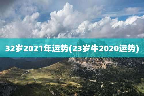 32岁2021年运势(23岁牛2020运势)