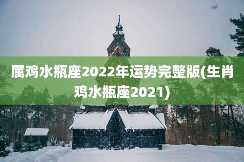 属鸡水瓶座2022年运势完整版(生肖鸡水瓶座2021)