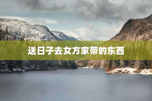 送日子去女方家带的东西