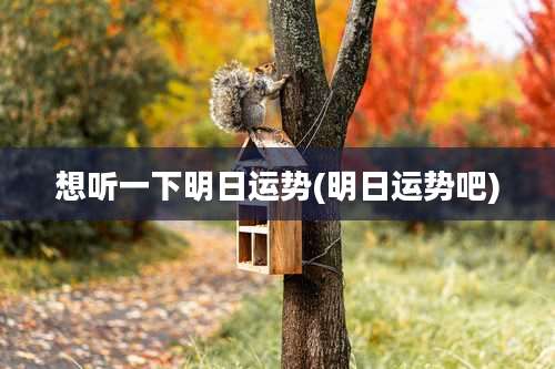 想听一下明日运势(明日运势吧)