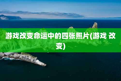游戏改变命运中的四张照片(游戏 改变)