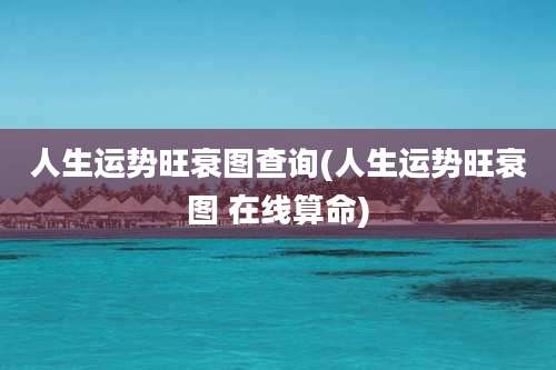 人生运势旺衰图查询(人生运势旺衰图 在线算命)