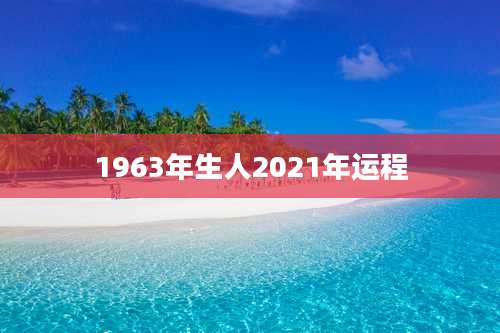 1963年生人2021年运程