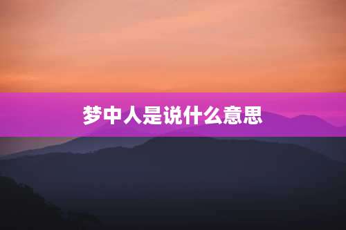 梦中人是说什么意思