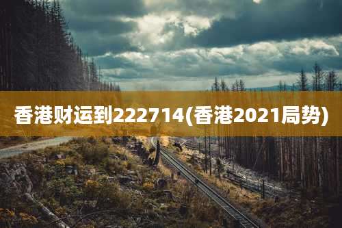 香港财运到222714(香港2021局势)