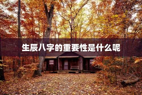 生辰八字的重要性是什么呢