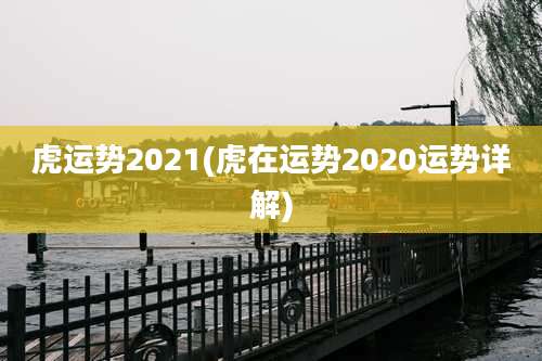 虎运势2021(虎在运势2020运势详解)