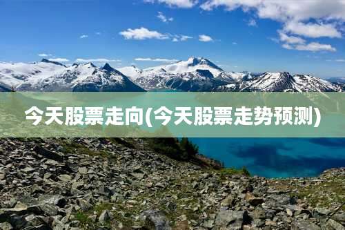 今天股票走向(今天股票走势预测)