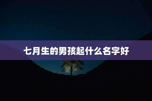 七月生的男孩起什么名字好