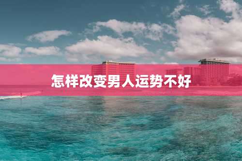 怎样改变男人运势不好