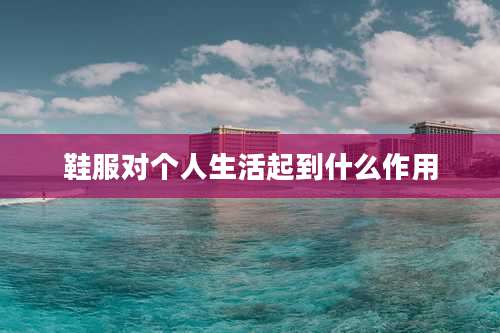 鞋服对个人生活起到什么作用