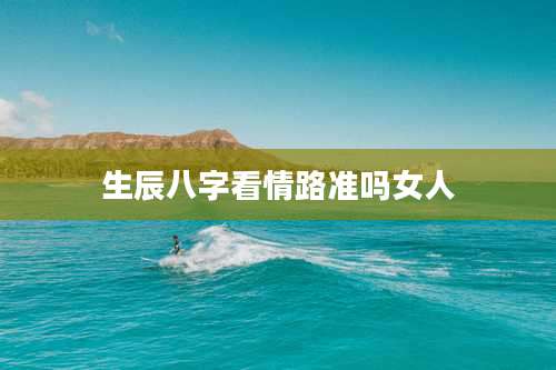 生辰八字看情路准吗女人