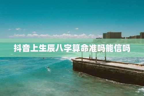 抖音上生辰八字算命准吗能信吗