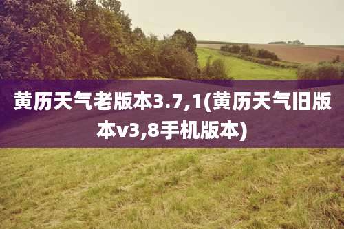 黄历天气老版本3.7,1(黄历天气旧版本v3,8手机版本)