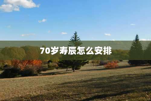 70岁寿辰怎么安排
