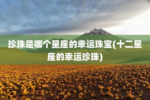 珍珠是哪个星座的幸运珠宝(十二星座的幸运珍珠)