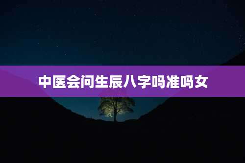 中医会问生辰八字吗准吗女