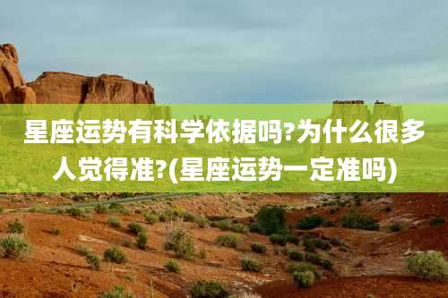 星座运势有科学依据吗?为什么很多人觉得准?(星座运势一定准吗)