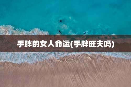 手胖的女人命运(手胖旺夫吗)