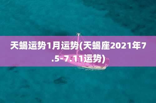 天蝎运势1月运势(天蝎座2021年7.5-7.11运势)