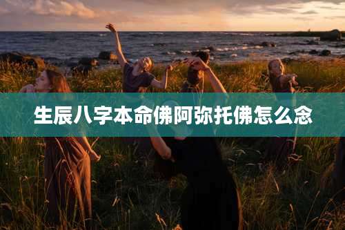 生辰八字本命佛阿弥托佛怎么念
