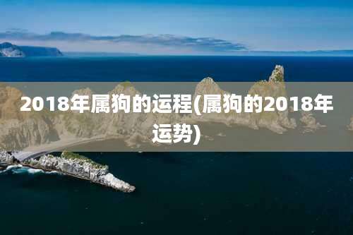 2018年属狗的运程(属狗的2018年运势)