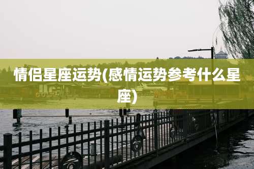 情侣星座运势(感情运势参考什么星座)