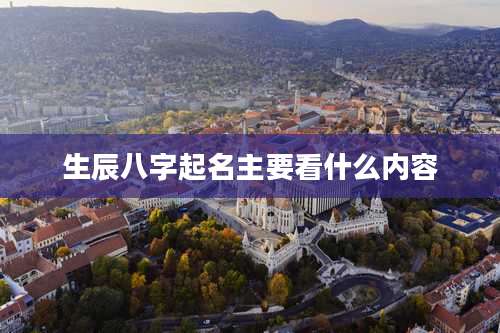 生辰八字起名主要看什么内容