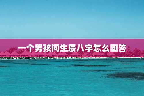 一个男孩问生辰八字怎么回答