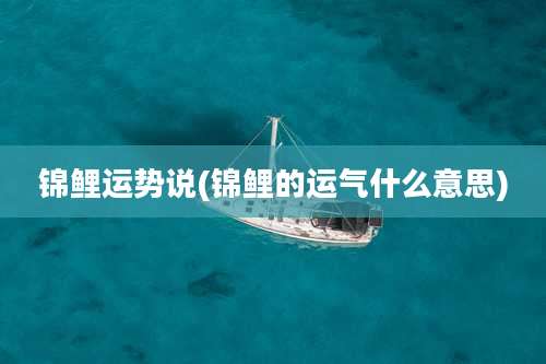 锦鲤运势说(锦鲤的运气什么意思)