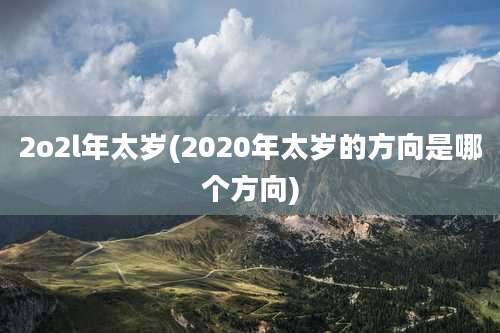 2o2l年太岁(2020年太岁的方向是哪个方向)