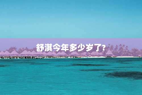 舒淇今年多少岁了?