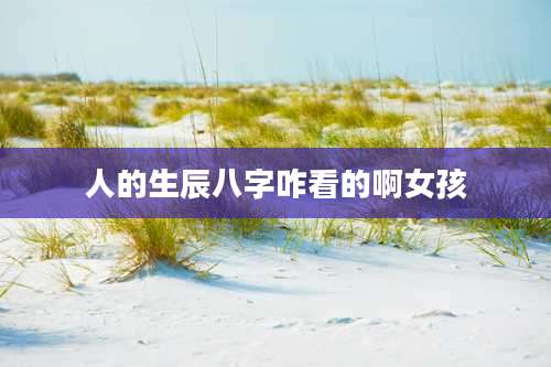 人的生辰八字咋看的啊女孩