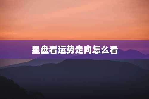 星盘看运势走向怎么看