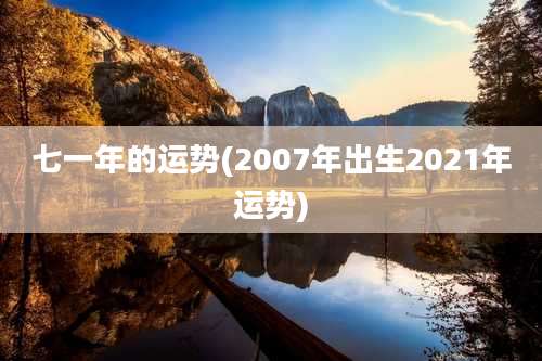 七一年的运势(2007年出生2021年运势)