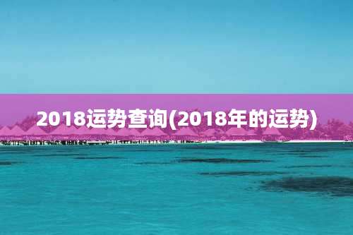 2018运势查询(2018年的运势)