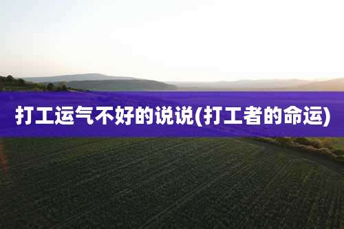 打工运气不好的说说(打工者的命运)
