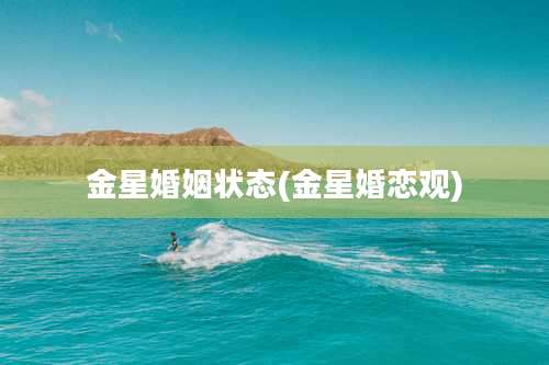 金星婚姻状态(金星婚恋观)