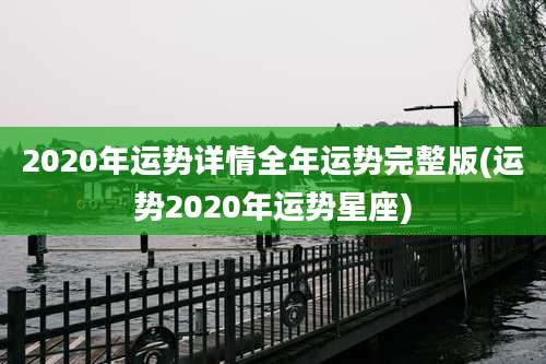 2020年运势详情全年运势完整版(运势2020年运势星座)