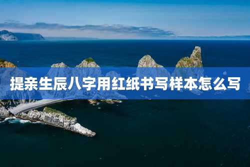 提亲生辰八字用红纸书写样本怎么写