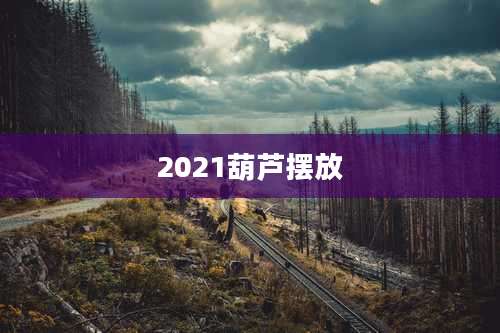2021葫芦摆放