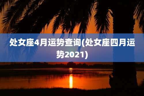 处女座4月运势查询(处女座四月运势2021)