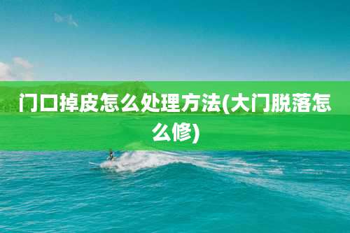 门口掉皮怎么处理方法(大门脱落怎么修)