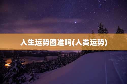 人生运势图准吗(人类运势)
