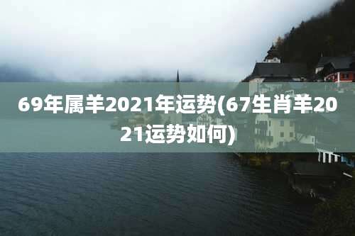 69年属羊2021年运势(67生肖羊2021运势如何)