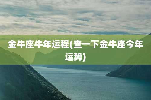 金牛座牛年运程(查一下金牛座今年运势)