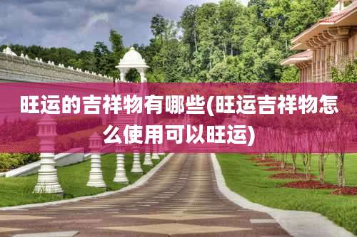 旺运的吉祥物有哪些(旺运吉祥物怎么使用可以旺运)