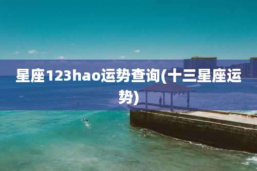 星座123hao运势查询(十三星座运势)