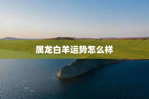 属龙白羊运势怎么样