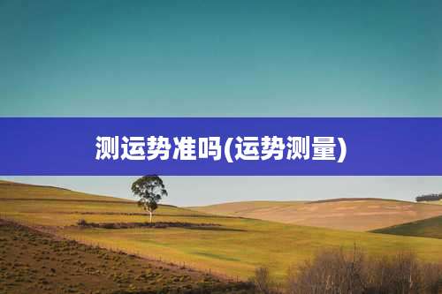 测运势准吗(运势测量)